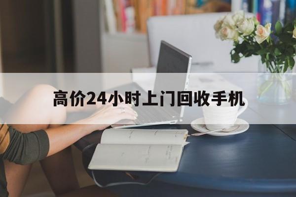 舟山最新的高价24小时上门回收手机方法分享(舟山全国24小时上门回收手机教程)